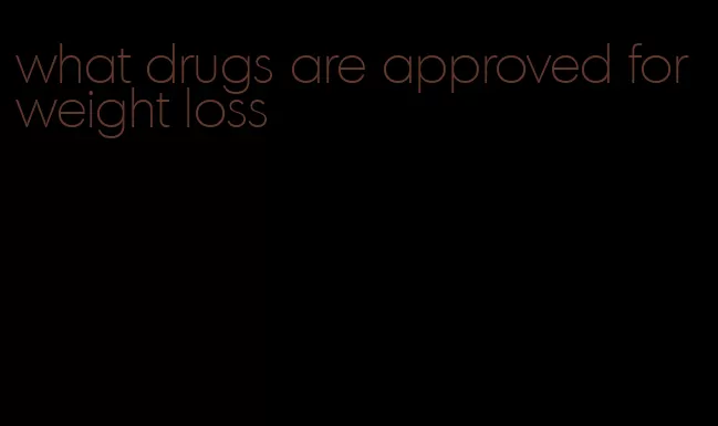 what drugs are approved for weight loss