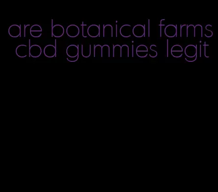 are botanical farms cbd gummies legit