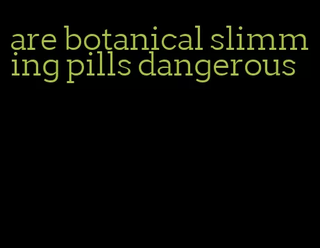 are botanical slimming pills dangerous