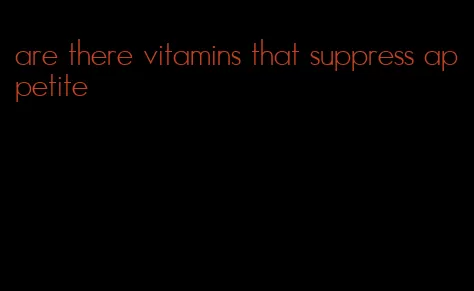 are there vitamins that suppress appetite