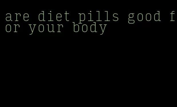 are diet pills good for your body