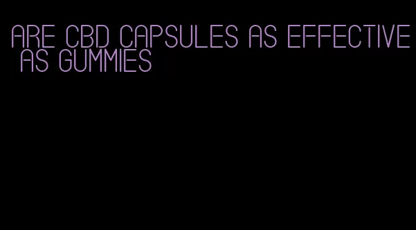 are cbd capsules as effective as gummies