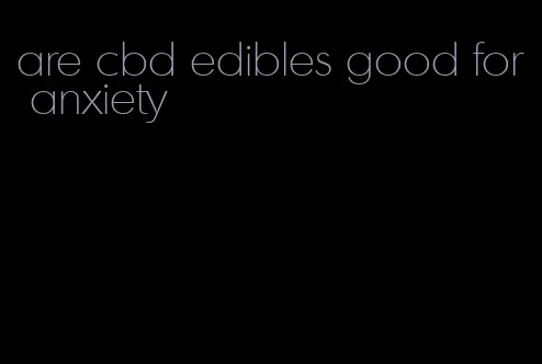 are cbd edibles good for anxiety