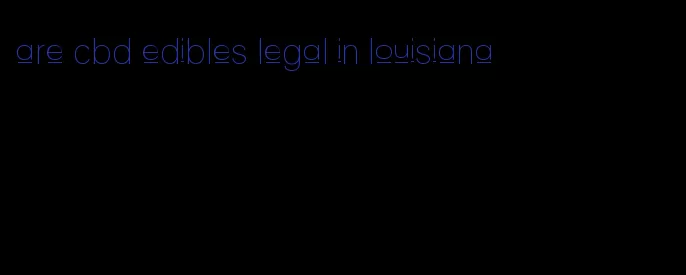 are cbd edibles legal in louisiana