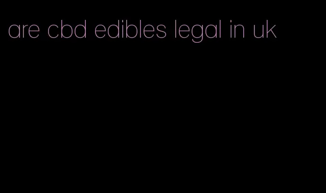 are cbd edibles legal in uk