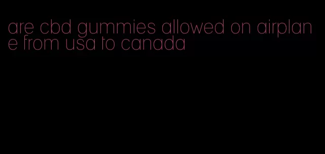 are cbd gummies allowed on airplane from usa to canada