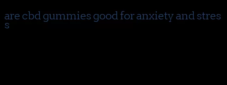 are cbd gummies good for anxiety and stress