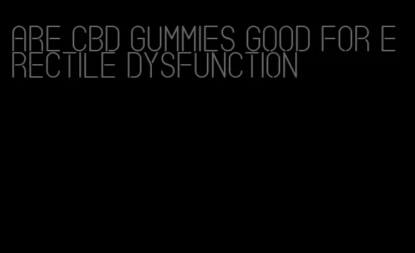 are cbd gummies good for erectile dysfunction