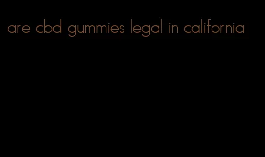 are cbd gummies legal in california