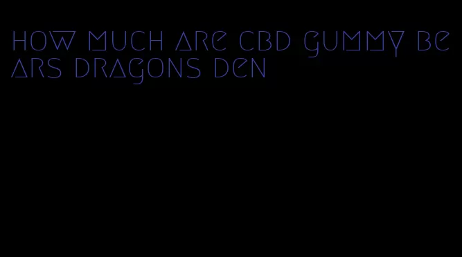 how much are cbd gummy bears dragons den