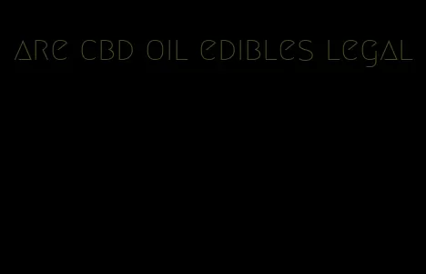 are cbd oil edibles legal