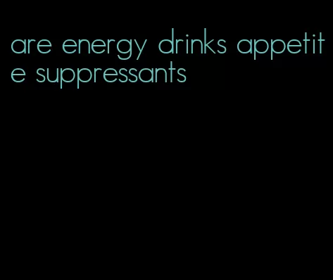 are energy drinks appetite suppressants