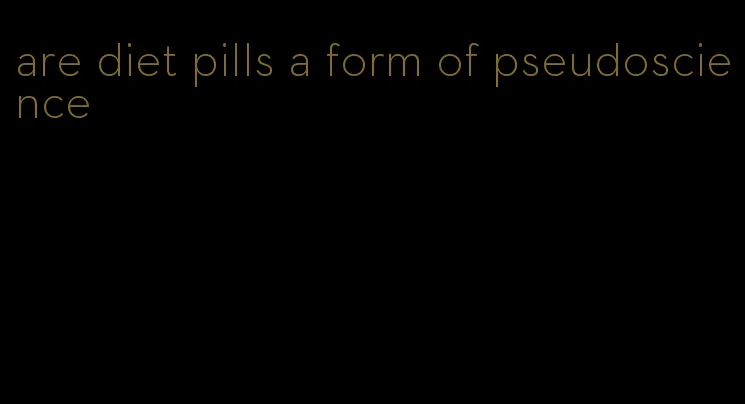 are diet pills a form of pseudoscience