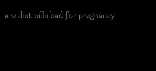 are diet pills bad for pregnancy