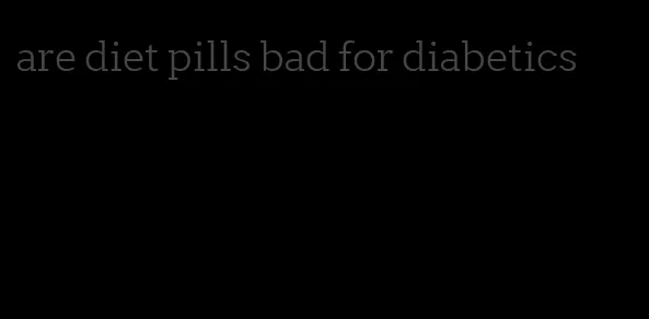 are diet pills bad for diabetics