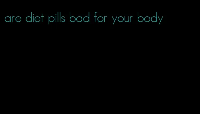 are diet pills bad for your body