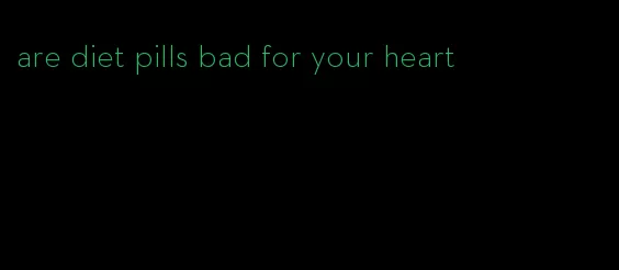 are diet pills bad for your heart