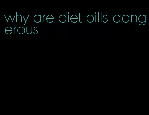 why are diet pills dangerous