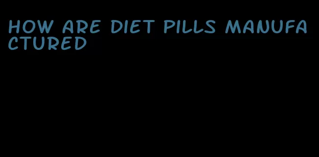 how are diet pills manufactured