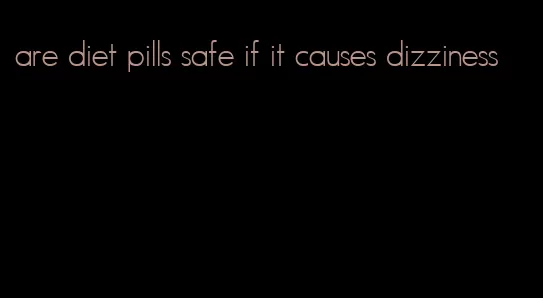 are diet pills safe if it causes dizziness