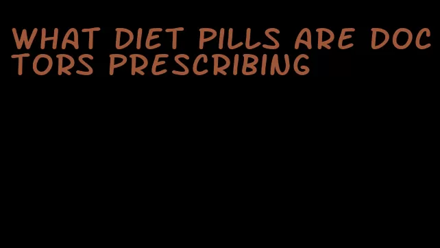 what diet pills are doctors prescribing