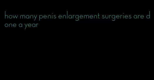 how many penis enlargement surgeries are done a year