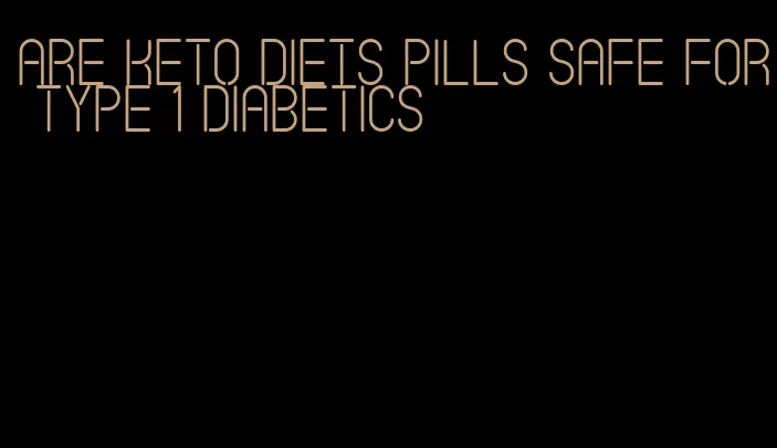 are keto diets pills safe for type 1 diabetics