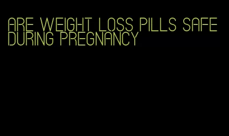 are weight loss pills safe during pregnancy