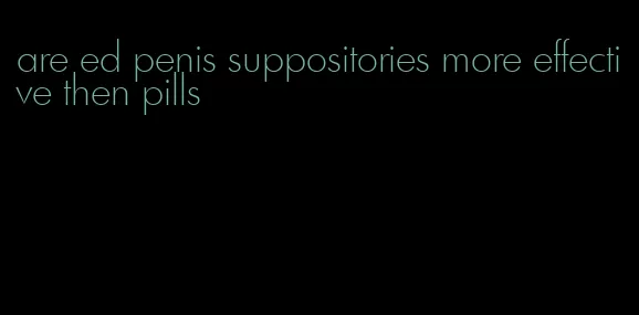 are ed penis suppositories more effective then pills