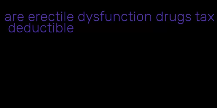 are erectile dysfunction drugs tax deductible