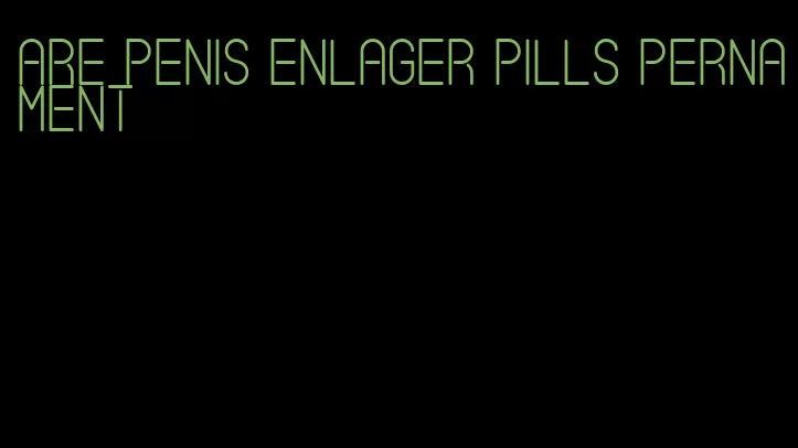 are penis enlager pills pernament