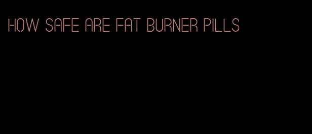 how safe are fat burner pills