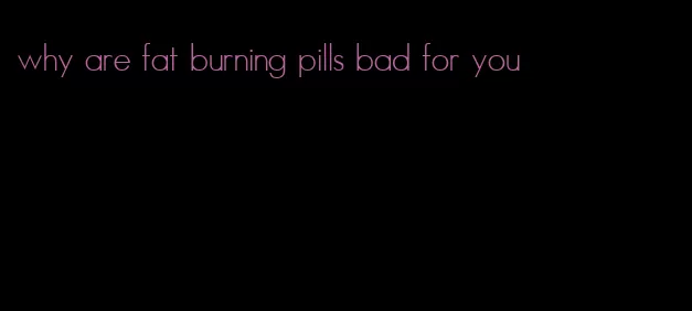 why are fat burning pills bad for you