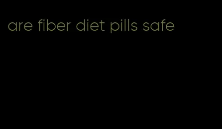 are fiber diet pills safe