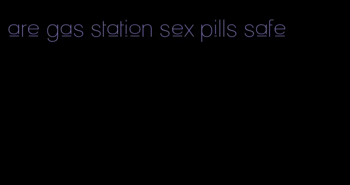 are gas station sex pills safe