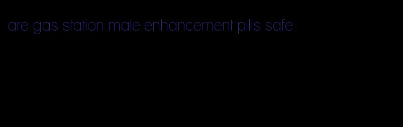 are gas station male enhancement pills safe