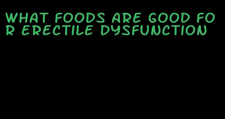 what foods are good for erectile dysfunction