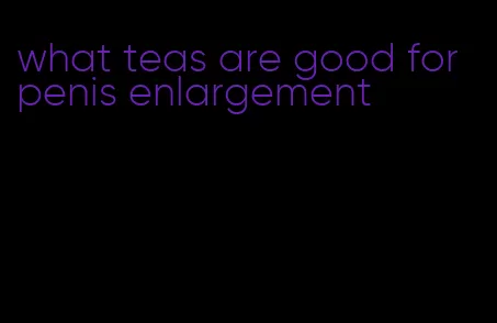 what teas are good for penis enlargement