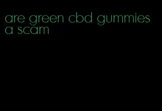 are green cbd gummies a scam