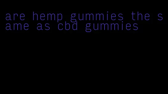 are hemp gummies the same as cbd gummies