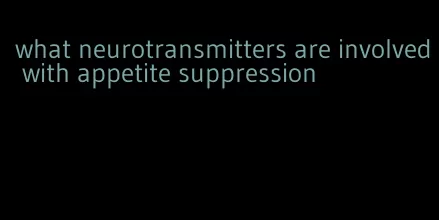 what neurotransmitters are involved with appetite suppression