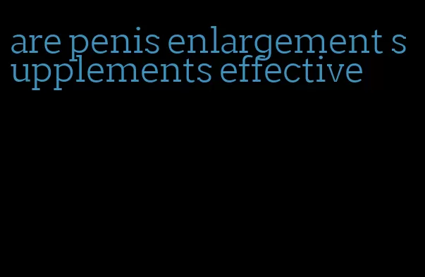 are penis enlargement supplements effective