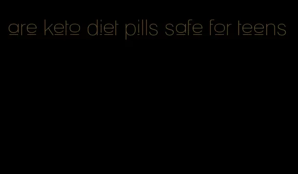 are keto diet pills safe for teens