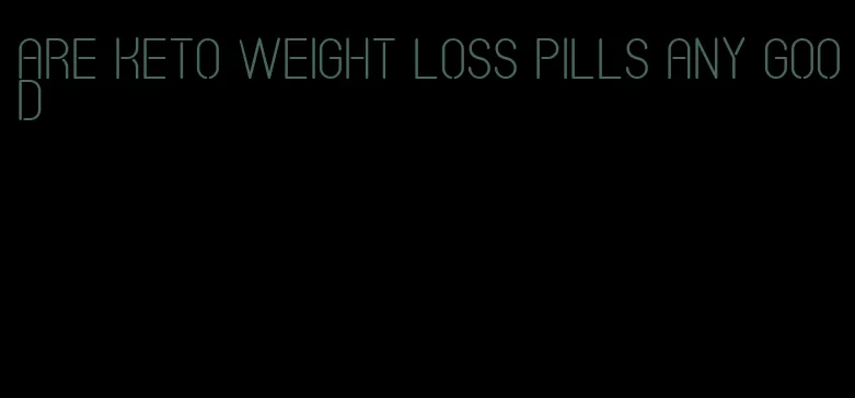 are keto weight loss pills any good