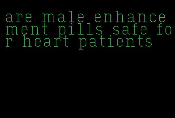 are male enhancement pills safe for heart patients