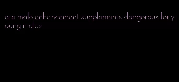 are male enhancement supplements dangerous for young males