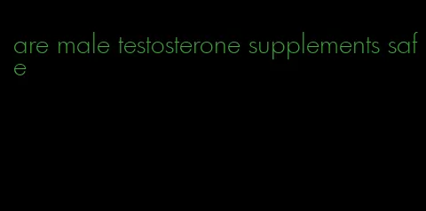 are male testosterone supplements safe