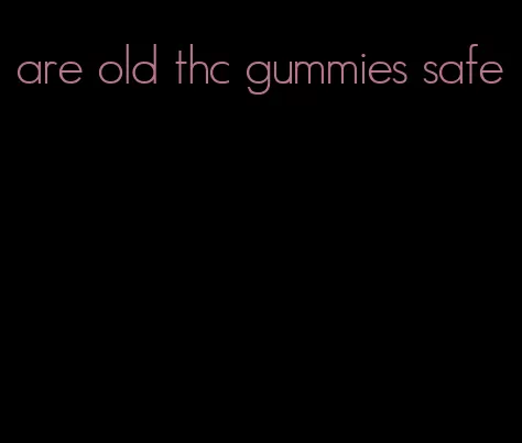 are old thc gummies safe