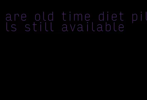 are old time diet pills still available