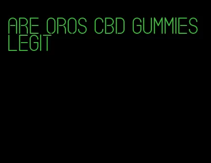 are oros cbd gummies legit